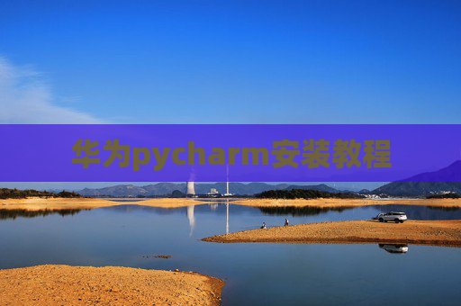 华为pycharm安装教程 华为pycharm安装教程